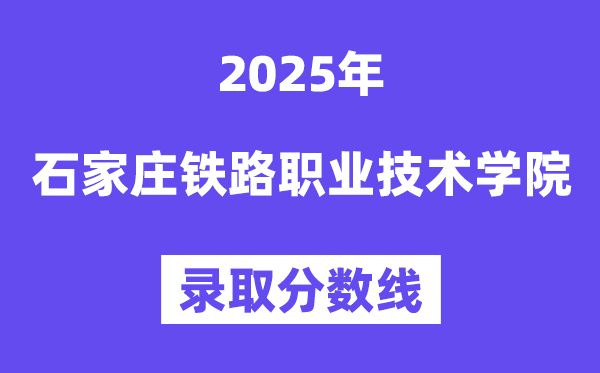 2025石家庄铁路职业手艺学院登科分数线（含2024年登科环境）