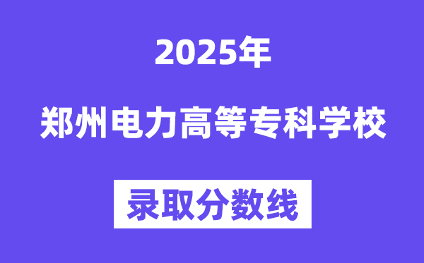 2025郑州电力高档专迷信校登科分数线(含2024年登科环境)