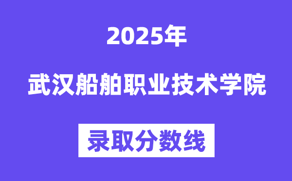 2025武汉船舶职业手艺学院登科分数线（含2024年登科环境）