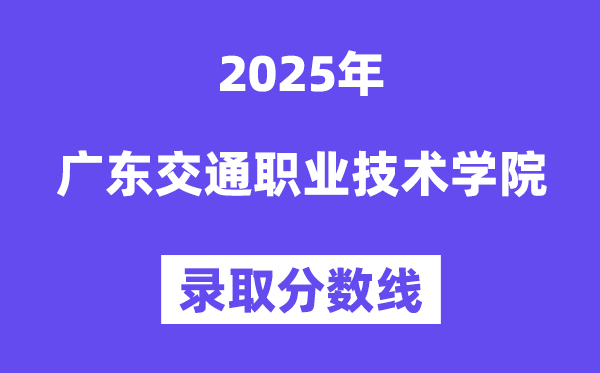 2025广东交通职业手艺学院登科分数线（含2024年登科环境）
