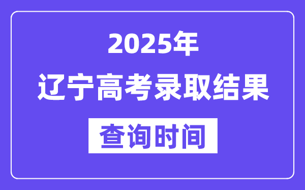 2025辽宁高考登科成果查问时辰
