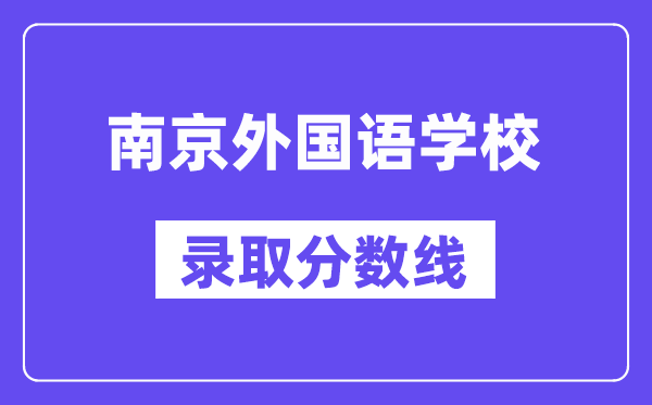 南京本国语黉舍登科分数线2025年几多（含积年登科分数线）