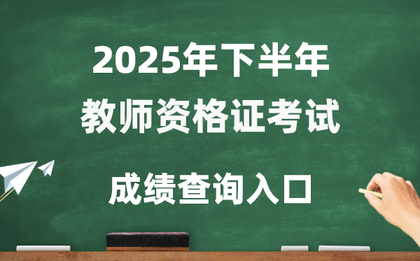 2025年下半年教员资历证成就查问进口(//ntce.neea.edu.cn/ntce/)