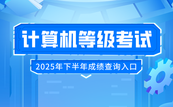2025年下半年天下计较机品级测验(NCRE)成就查问进口：//www.neea.edu.cn/