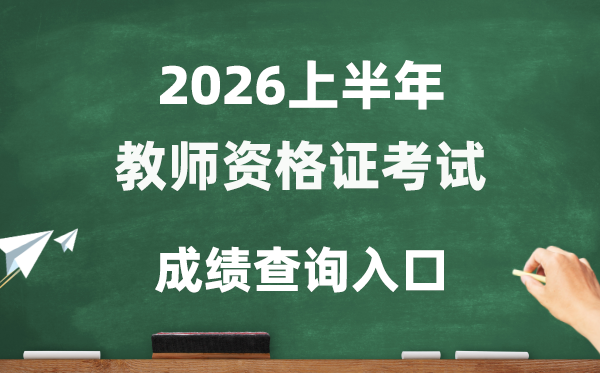 2026年上半年教员资历测验成就查问进口(//ntce.neea.edu.cn/ntce/)