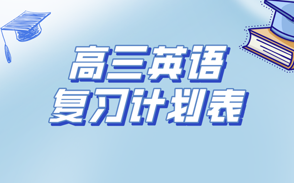 高三英语温习打算表,高考英语备考温习打算及经历总结