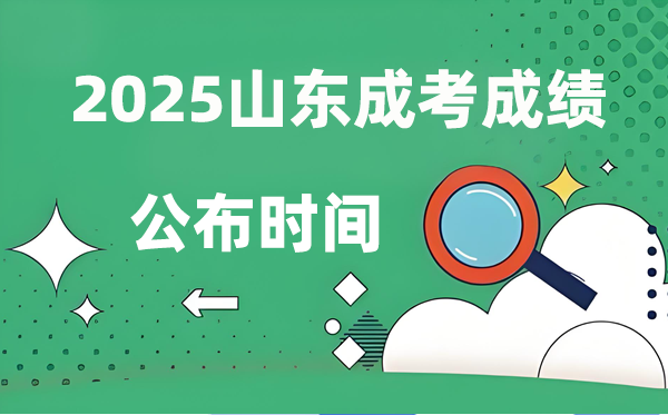 2025年山东成人高考成就发布时辰,成考分数甚么时辰出来？