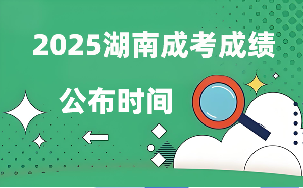 2025年湖南成人高考成就发布时辰,成考分数甚么时辰出来？