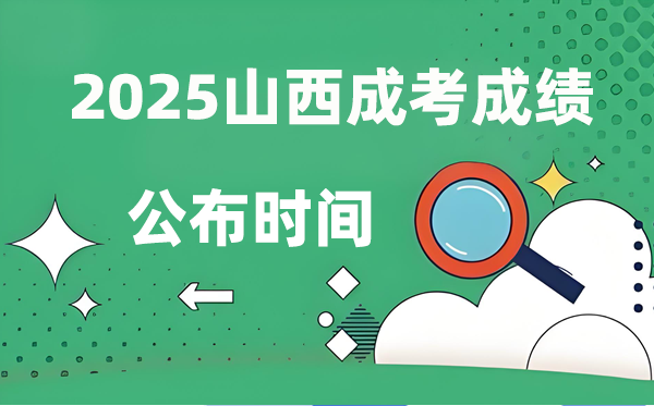 2025年山西成人高考成就发布时辰,成考分数甚么时辰出来？