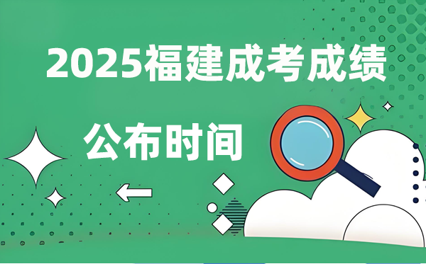 2025年福建成人高考成就发布时辰,成考分数甚么时辰出来？