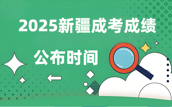 2025年新疆成人高考成就发布时辰,成考分数甚么时辰出来？