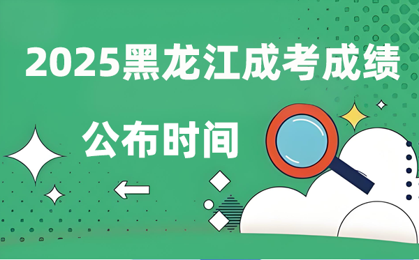 2025年黑龙江成人高考成就发布时辰,成考分数甚么时辰出来？