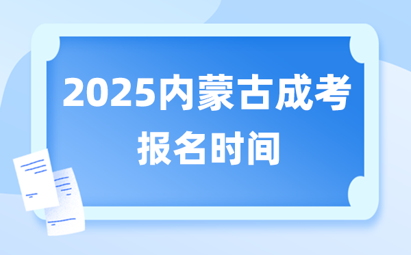 2025年内蒙古成人高考报名时辰,内蒙古成考报名停止到甚么时辰？