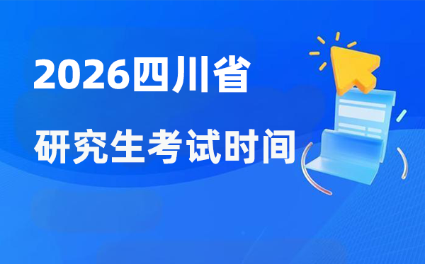 2026年四川省研讨生测验时辰支配,四川考研时辰是甚么时辰?