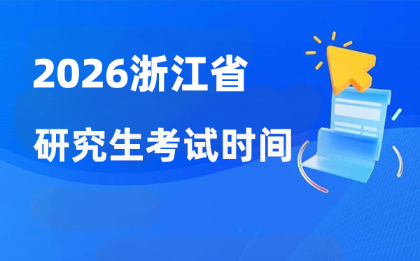 2026年浙江省研讨生测验时辰支配,浙江考研时辰是甚么时辰?