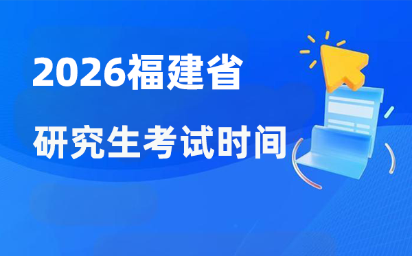 2026年福建省研讨生测验时辰支配,福建考研时辰是甚么时辰?