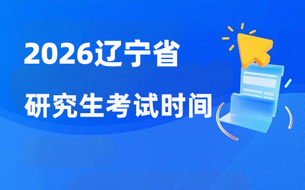 2026年辽宁省研讨生测验时辰支配,辽宁考研时辰是甚么时辰?