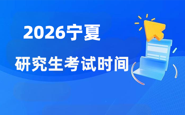 2026年宁夏研讨生测验时辰支配,宁夏考研时辰是甚么时辰?