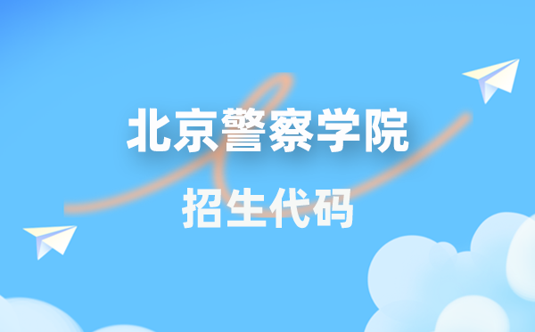 北京差人学院招生代码是几多？附专业代码对比表(2026年参考)