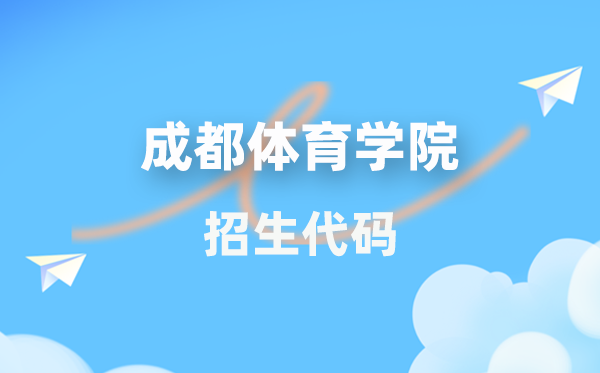成都体育学院招生代码是几多？附专业代码对比表(2026年参考)