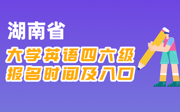 2025年下半年湖南省天下大学四六级测验报名时辰及进口