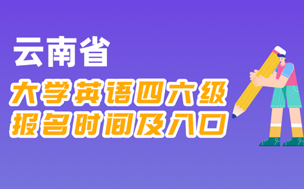 2025年下半年云南省天下大学四六级测验报名时辰及进口