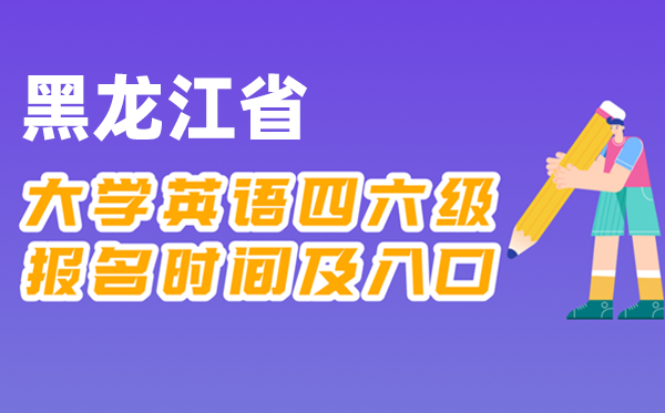 2025年下半年黑龙江省天下大学四六级测验报名时辰及进口