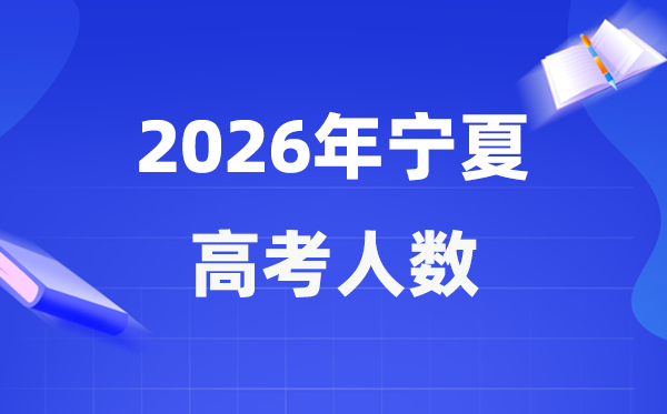 2026年宁夏高考人数大要是几多,宁夏积年高考人数统计表