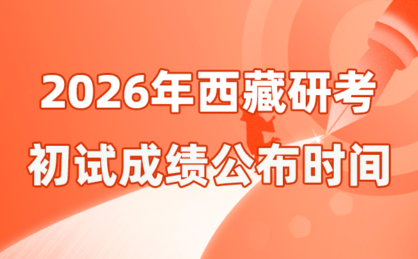 西藏2026年硕士研讨生招生测验初试成就宣布时辰是几号？