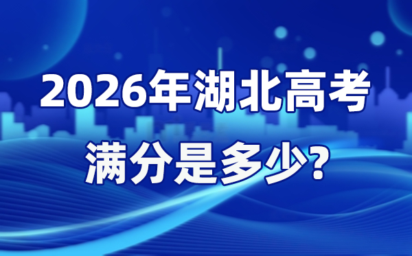 2026年湖北高考满分是几多,湖北高考各科目分值设置