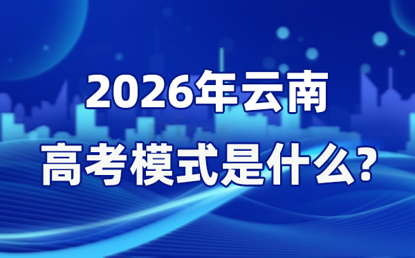 2026年云南高考形式是甚么,是3+1+2形式吗？