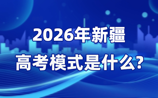 2026年新疆高考形式是甚么,是3+综合形式吗？