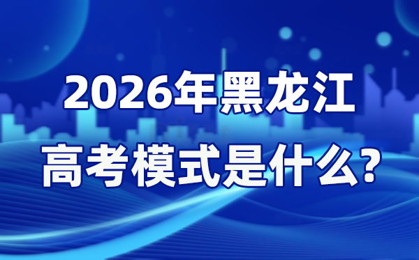 2026年黑龙江高考形式是甚么,是3+1+2形式吗？