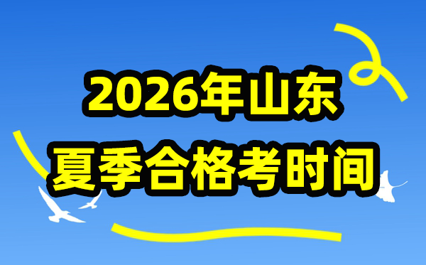 2026年山东夏日及格考时辰支配,山东夏日学业程度及格性测验详细时辰