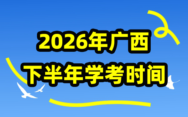 广西2026年下半年学考时辰,广西高中学业程度及格性测验详细时辰