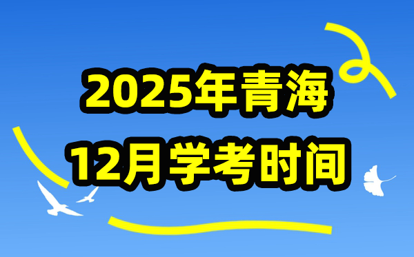 2025年12月青海学考时辰,青海高中学业程度及格性测验详细时辰