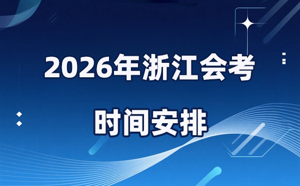 2026年浙江会考时辰支配,详细是甚么时辰考？