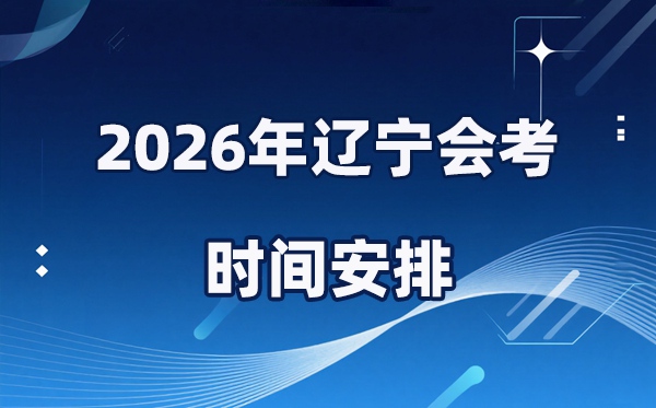 2026年辽宁会考时辰支配,详细是甚么时辰考?