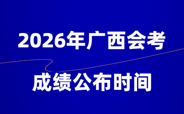 2026年广西会考绩绩甚么时辰出,通俗多久宣布？