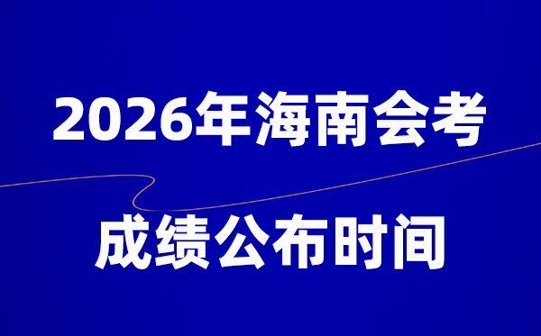 2026年海南会考绩绩甚么时辰出,普通多久宣布?