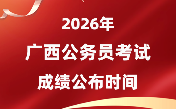 2026广西公事员测验成就甚么时辰宣布,4月中旬可查