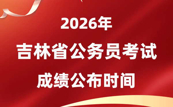 2026吉林公事员测验成就甚么时辰发布,4月中旬可查