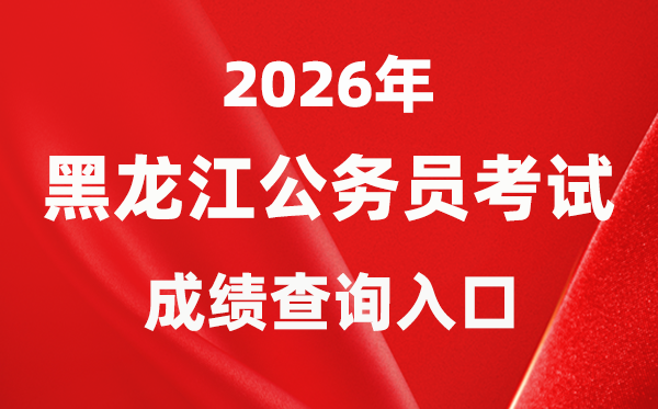 2026年黑龙江公事员测验成就查问进口（//www.hljsgwy.org.cn/）