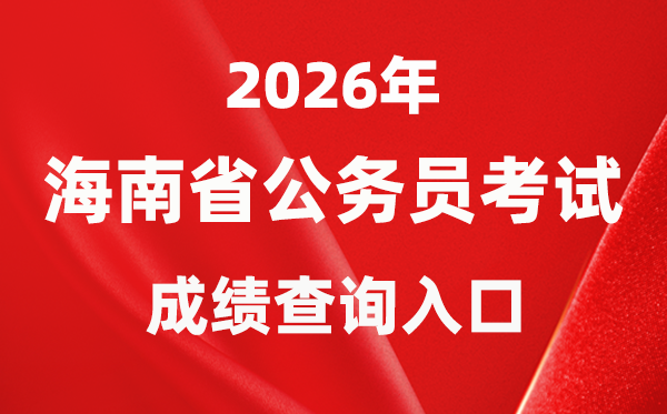 2026年海南公事员测验成就查问进口（//www.nanhaixf.gov.cn/）