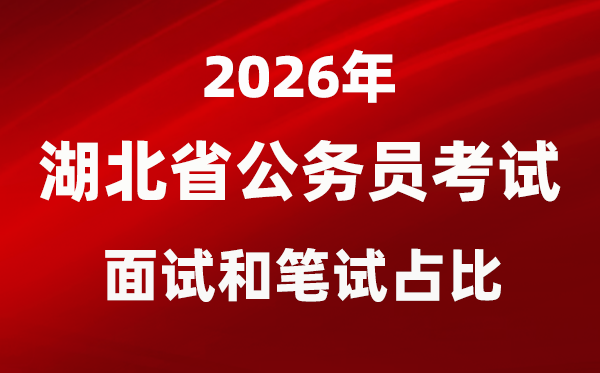 2026年湖北公事员测验口试和口试占比几多？