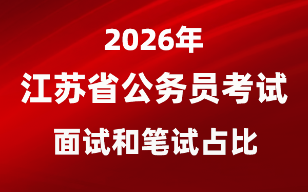 2026年江苏公事员测验口试和口试占比几多？