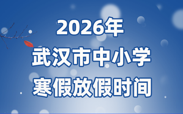 2026年武汉市中小学暑假放假时候表,1月31日起头放假