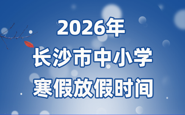 2026年长沙市中小学暑假放假时候表,2月1日起头放假