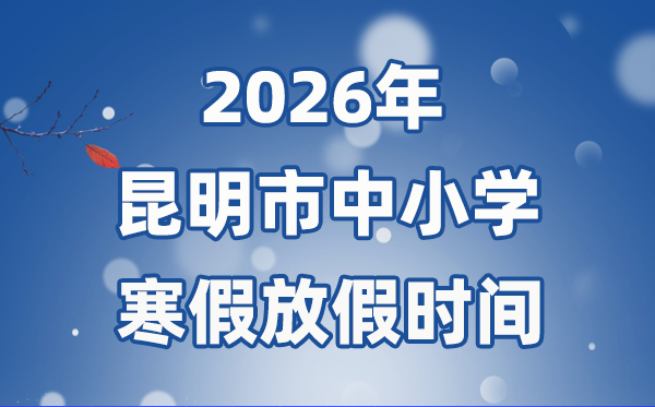 2026年昆明市中小学暑假放假时候表,1月24日起头放假