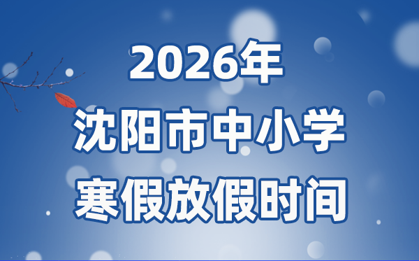 2026年沈阳市中小学暑假放假时候表,1月15日起头放假